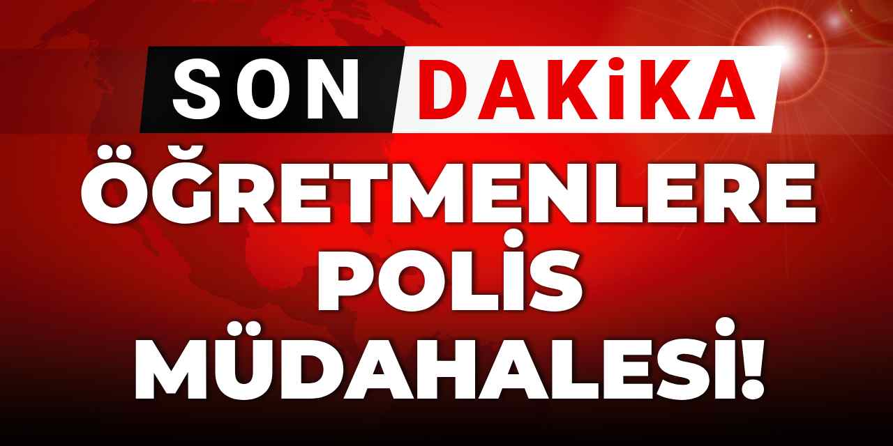Son dakika | Öğretmenlere polis müdahalesi: 23 gözaltı!