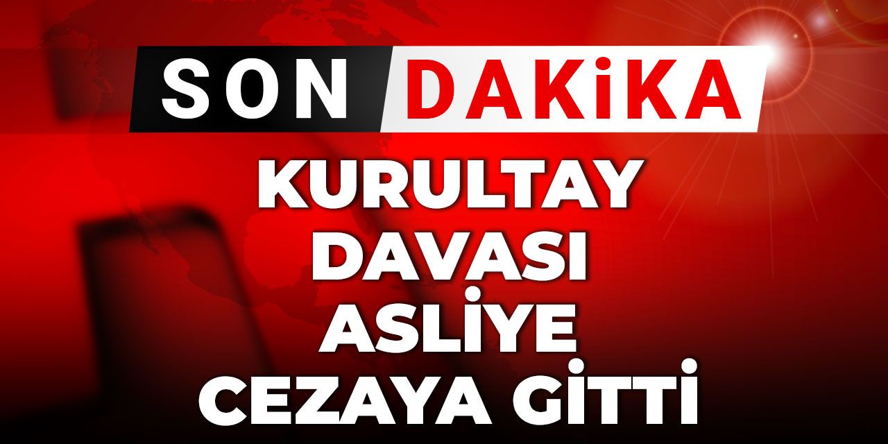 Son dakika... Kurultay Davası Asliye Ceza'ya gitti
