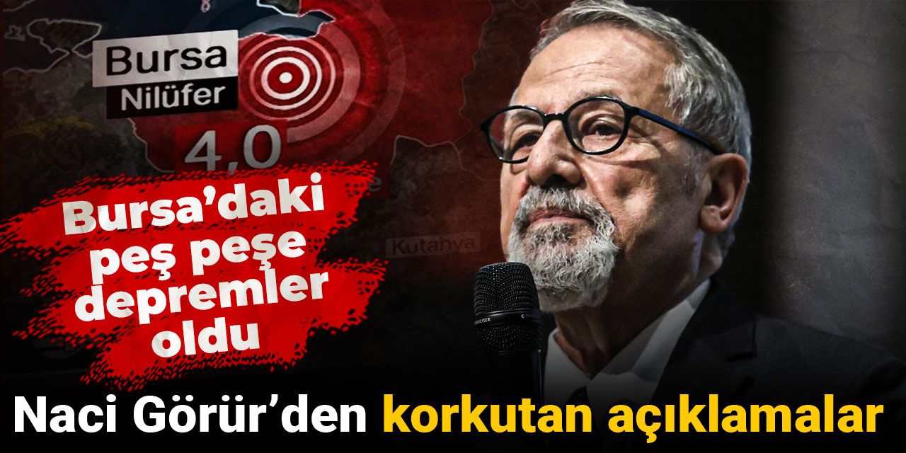 Bursa'daki peş peşe depremler oldu: Naci Görür'den korkutan açıklamalar geldi