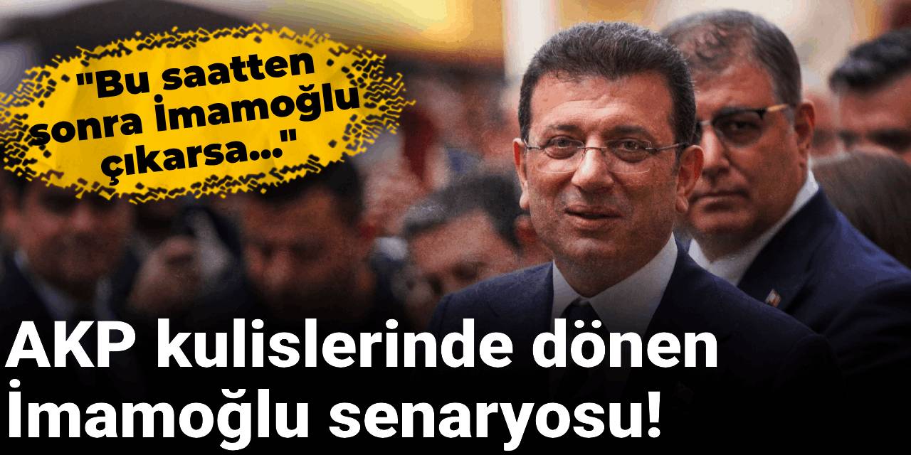 AKP kulislerinde dönen İmamoğlu senaryosu: Bu saatten sonra İmamoğlu çıkarsa...