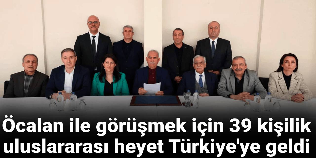 Öcalan ile görüşmek için 39 kişilik uluslararası heyet Türkiye'ye geldi