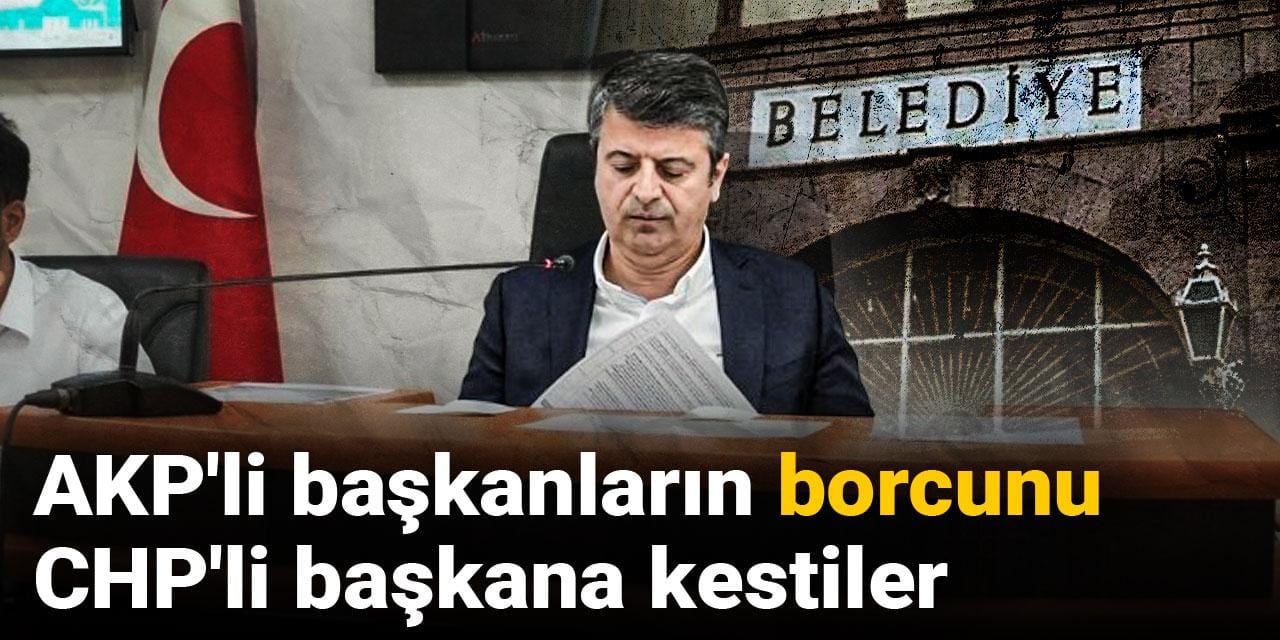 AKP'li başkanların borcunu CHP'li başkana kestiler