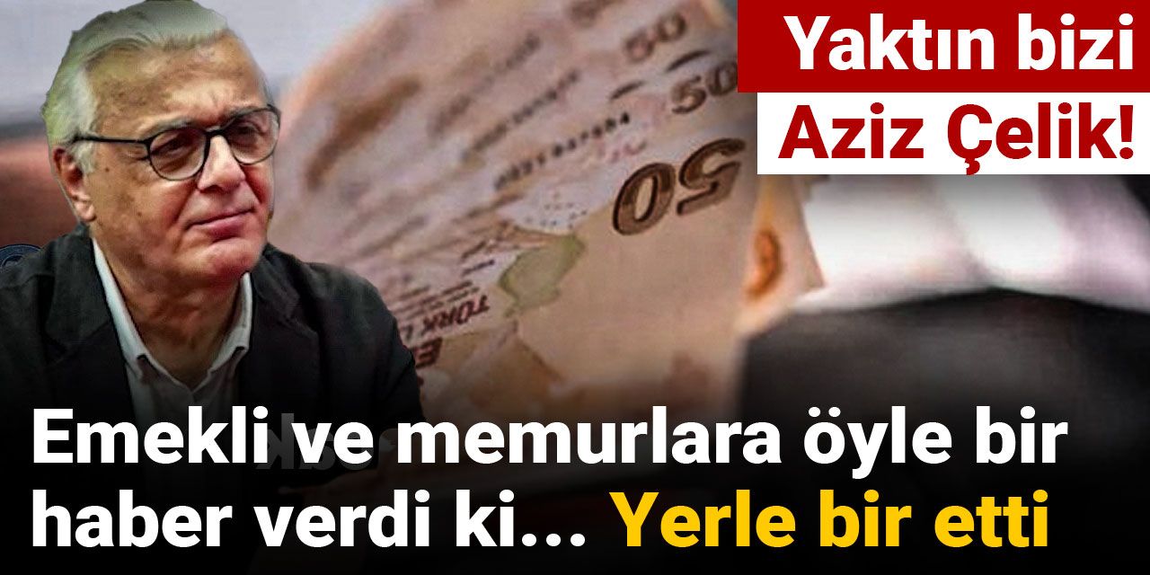 Yaktın bizi Aziz Çelik! Emekli ve memurlara öyle bir haber verdi ki... Yerle bir etti