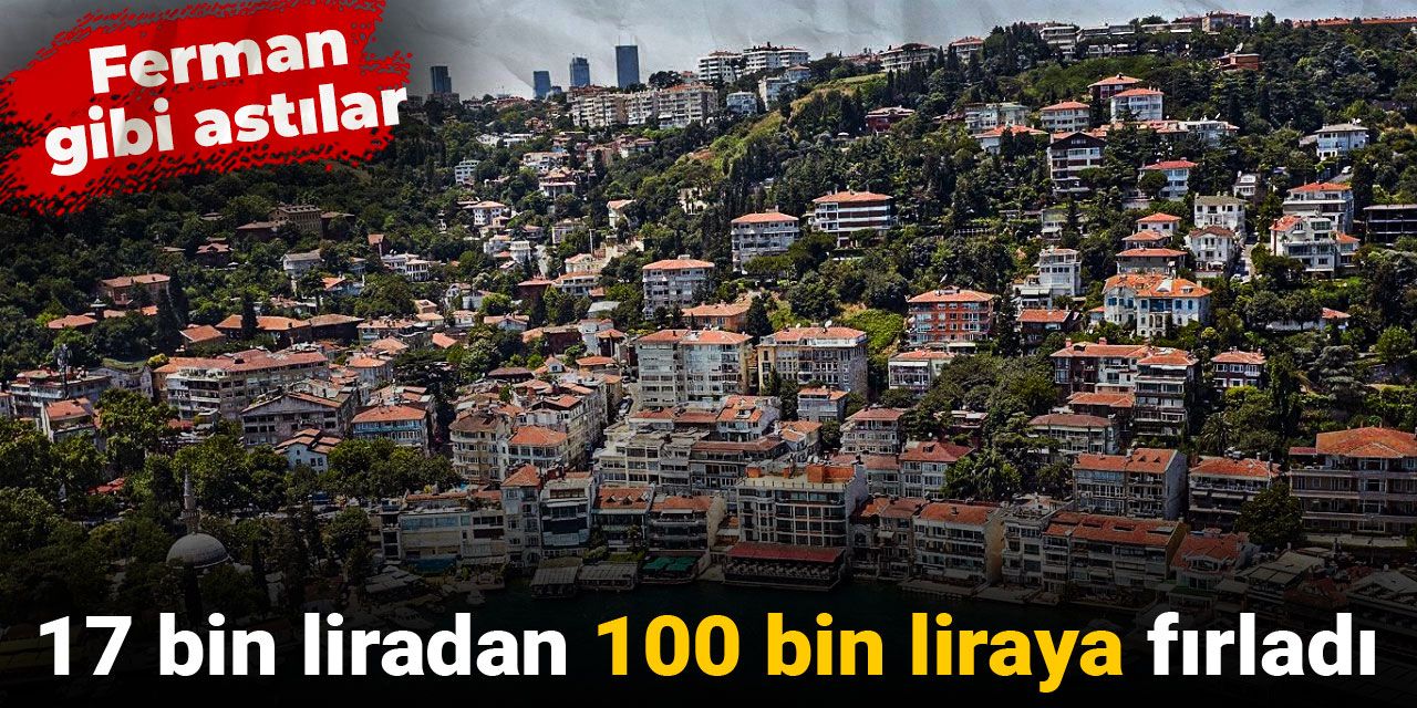 17 bin liradan 100 bin liraya fırladı: Ferman gibi astılar