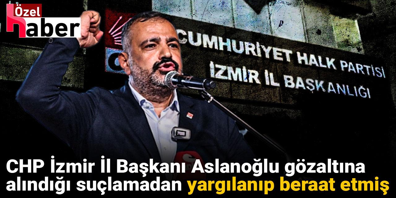 CHP İzmir İl Başkanı Aslanoğlu gözaltına alındığı suçlamadan yargılanıp beraat etmiş