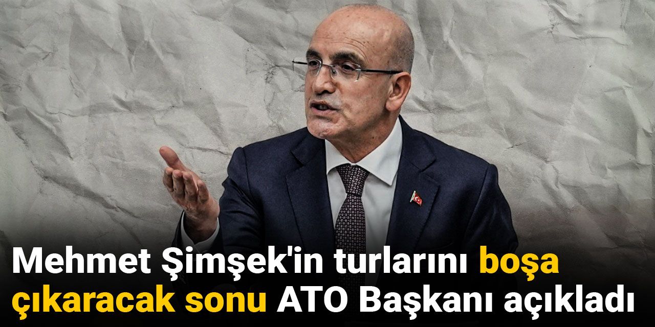 Mehmet Şimşek'in turlarını boşa çıkaracak sonu ATO Başkanı açıkladı