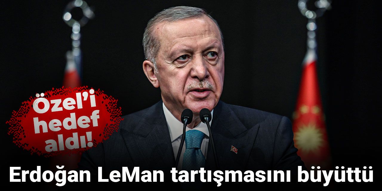 Erdoğan Leman tartışmasını büyüttü Özel'i hedef aldı