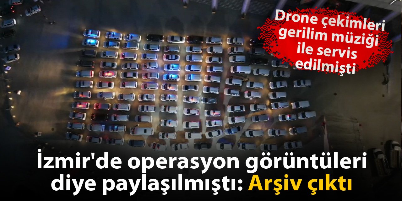 İzmir'de operasyon görüntüleri diye paylaşılmıştı: Arşiv çıktı