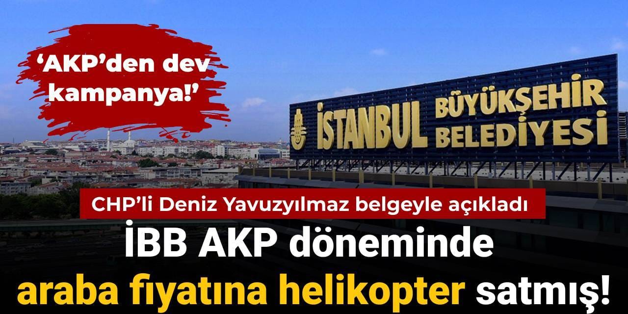 CHP’li Yavuzyılmaz AKP’den dev kampanya diyerek duyurdu: AKP döneminde İBB araba fiyatına helikopter satmış!