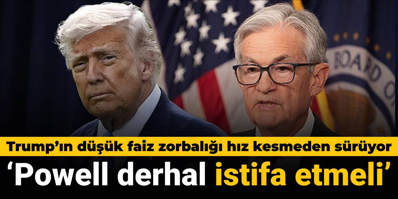 Trump'ın düşük faiz zorbalığı sürüyor: Powell derhal istifa etmeli