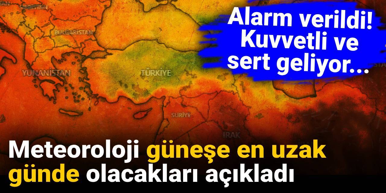 Meteoroloji güneşe en uzak günde olacakları açıkladı: Kuvvetli ve sert geliyor