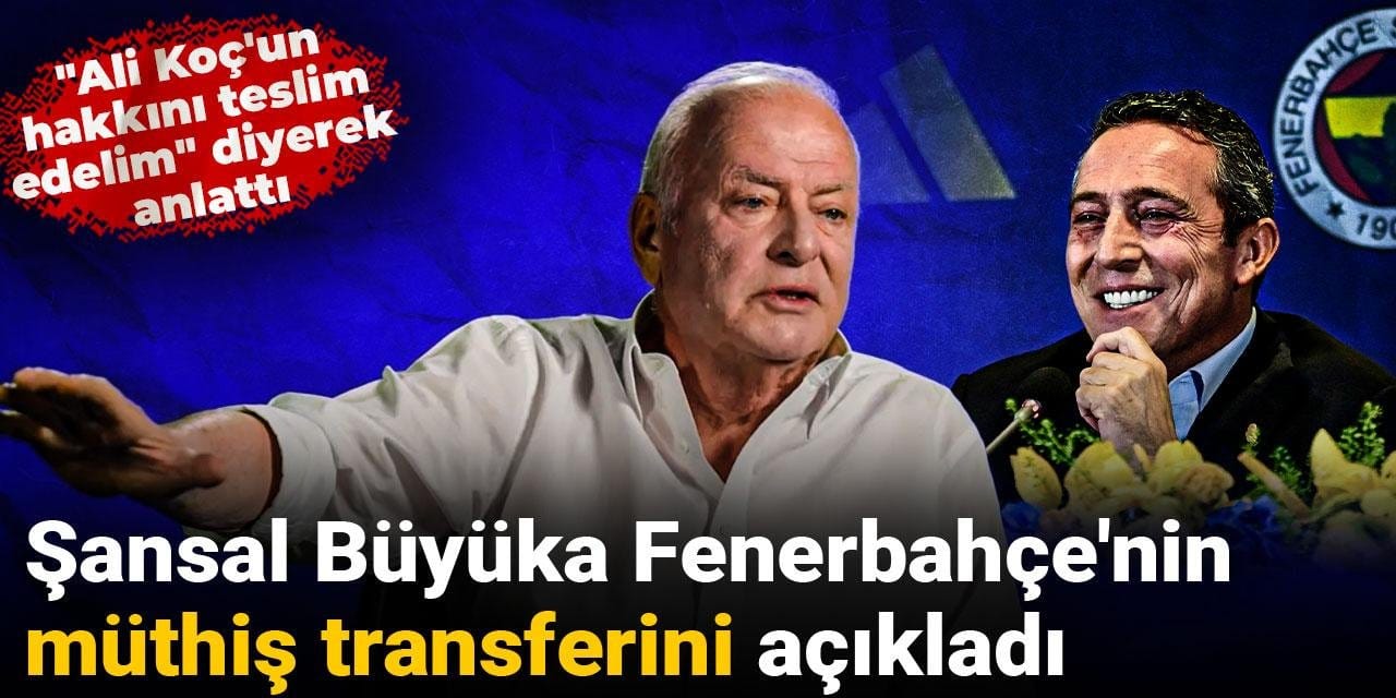 Şansal Büyüka Fenerbahçe'nin müthiş transferini açıkladı: Ali Koç'un hakkını teslim edelim