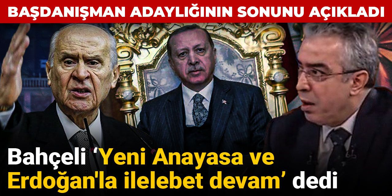 Bahçeli Yeni Anayasa ve Erdoğan'la ilelebet devam dedi: Başdanışman Uçum adaylığının sonunu açıkladı