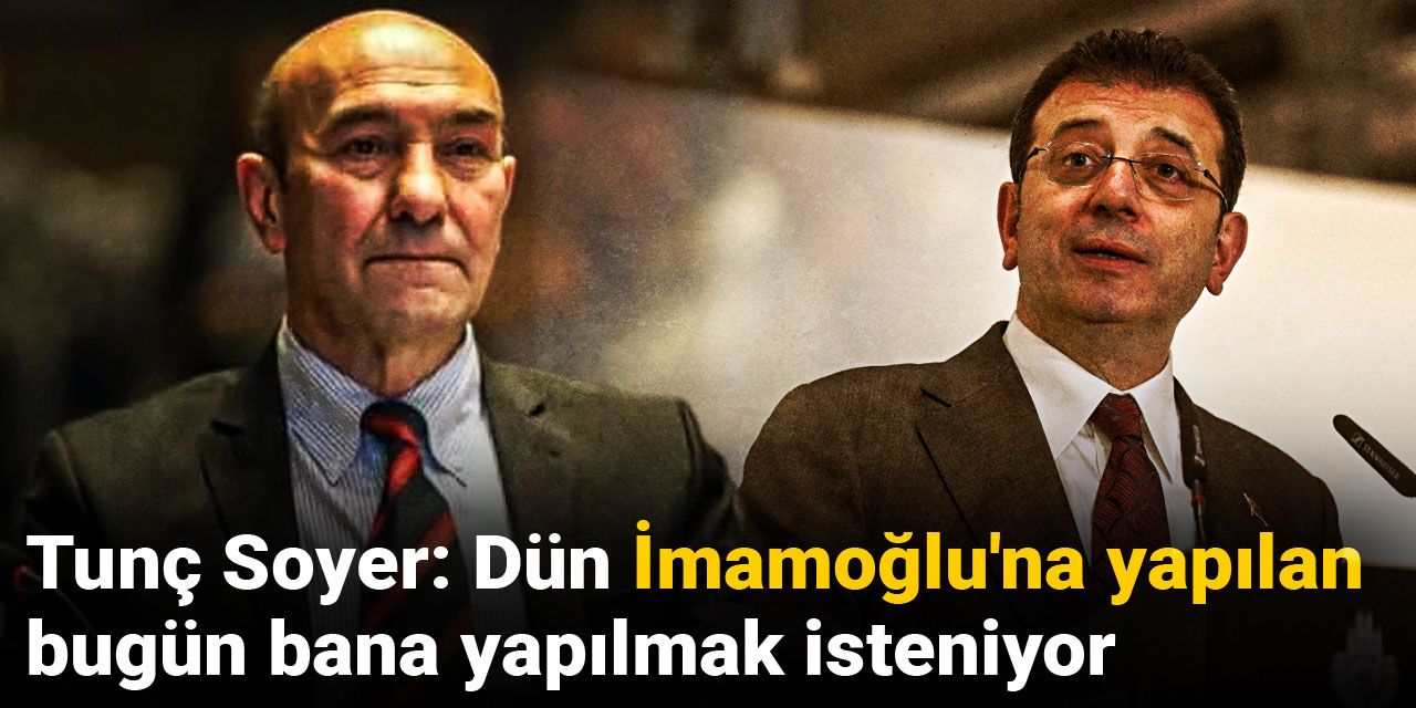 Tunç Soyer: Dün İmamoğlu'na yapılan bugün bana yapılmak isteniyor