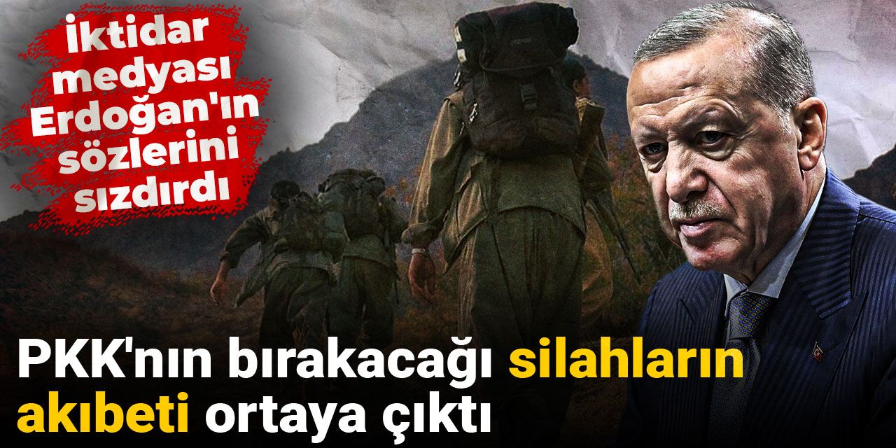 İktidar medyası Erdoğan'ın sözlerini sızdırdı: PKK'nın bırakacağı silahların akıbeti ortaya çıktı