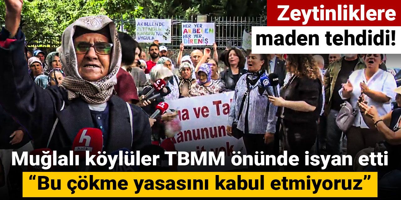 Zeytinliklere maden tehdidi! Muğlalı köylüler TBMM önünde isyan etti: Bu çökme yasasını kabul etmiyoruz