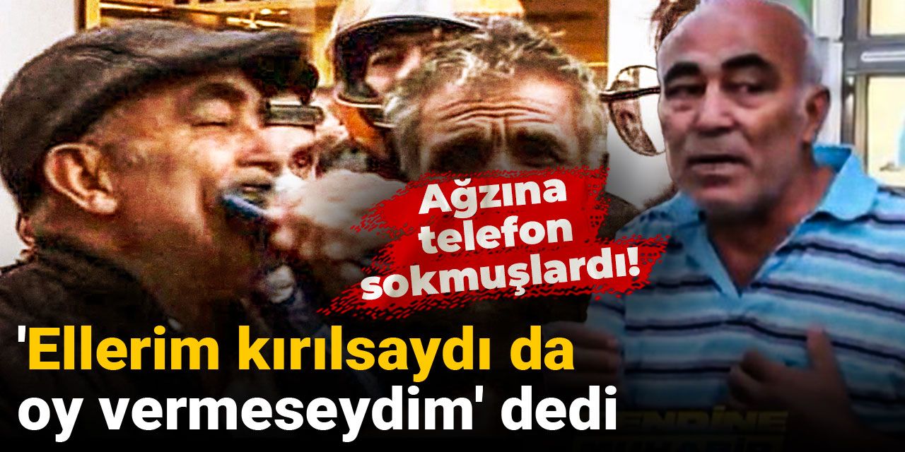 Ağzına telefon sokmuşlardı: 'Ellerim kırılsaydı da oy vermeseydim' dedi