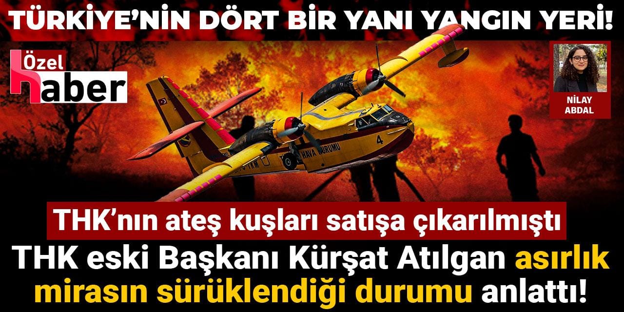 Türkiye yanarken “ateş kuşları” nerede? THK eski Başkanı Kürşat Atılgan anlattı