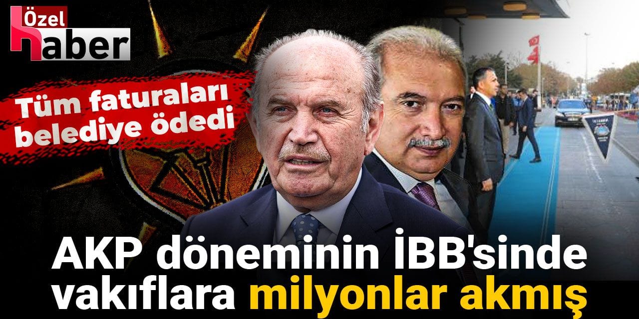 AKP döneminin İBB'sinde vakıflara milyonlar akmış! Tüm faturaları belediye ödedi