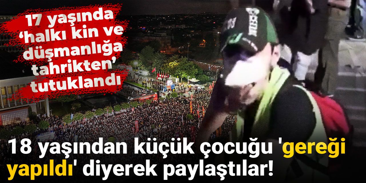 18 yaşından küçük çocuğu 'gereği yapıldı' diyerek paylaştılar! 17 yaşında 'halkı kin ve düşmanlığa tahrikten' tutuklandı