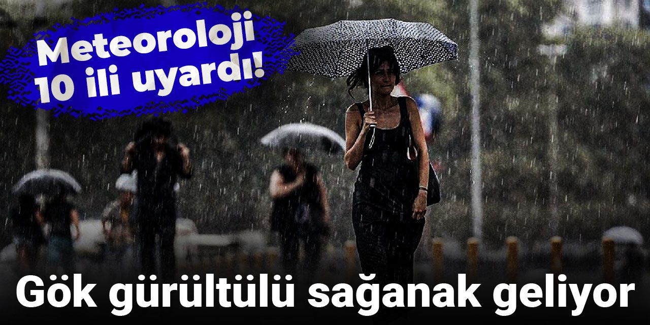 Meteoroloji 10 ili uyardı: Gök gürültülü sağanak geliyor