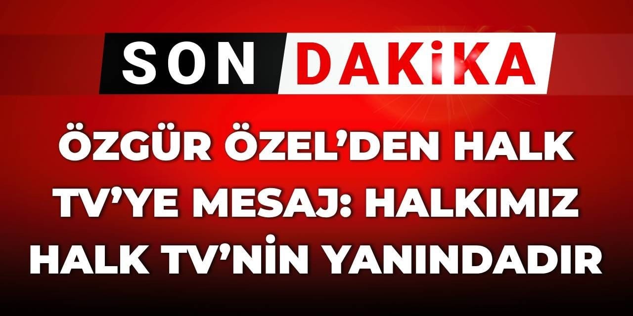 SON DAKİKA! Özgür Özel’den Halk TV’ye mesaj: Halkımız Halk TV’nin yanındadır