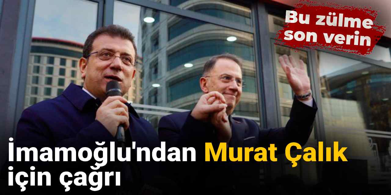 İmamoğlu'ndan Murat Çalık için çağrı: Bu zulme son verin!