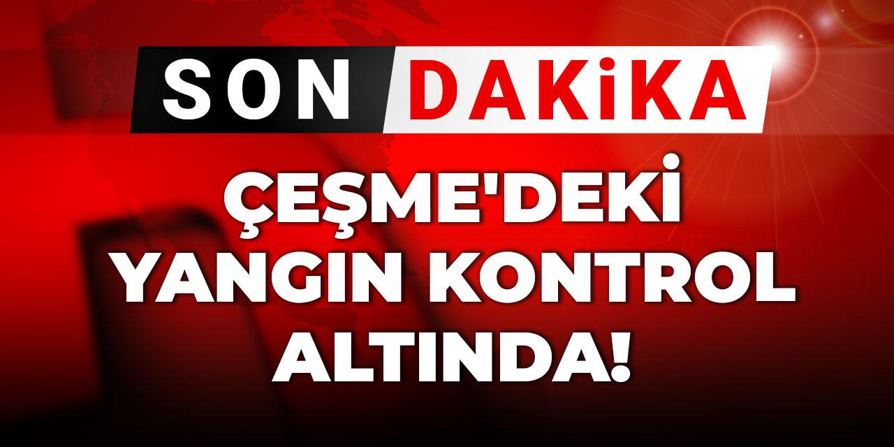 Son dakika | Çeşme'deki yangın kontrol altında