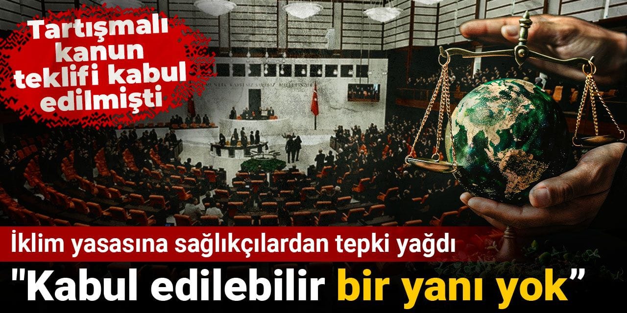 İklim yasasına sağlıkçılardan tepki yağdı: Kabul edilebilir bir yanı yok