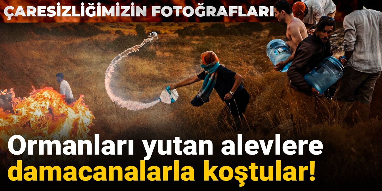 Çaresizliğimizin fotoğrafları: Ormanları yutan alevlere damacanalarla koştular