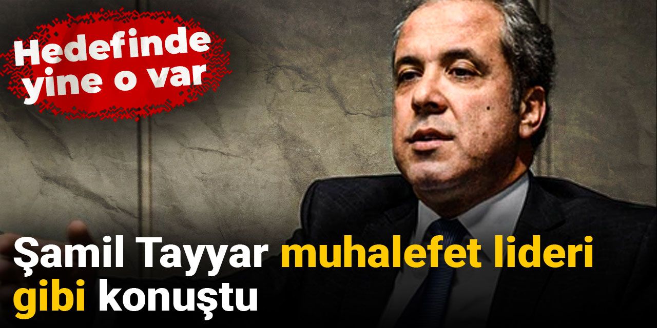 Şamil Tayyar muhalefet lideri gibi konuştu Hedefinde yine o var