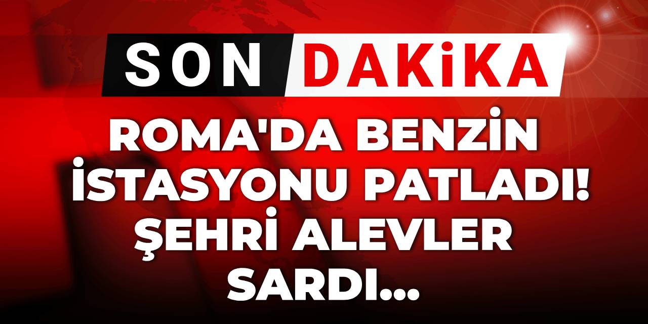 Roma'da benzin istasyonu patladı! Şehri alevler sardı