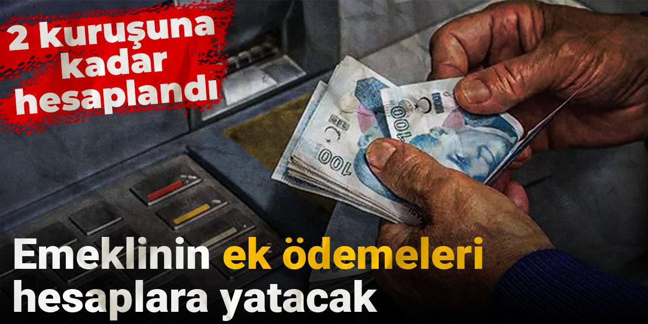 Emeklinin ek ödemeleri hesaplara yatacak: 2 kuruşuna kadar hesaplandı