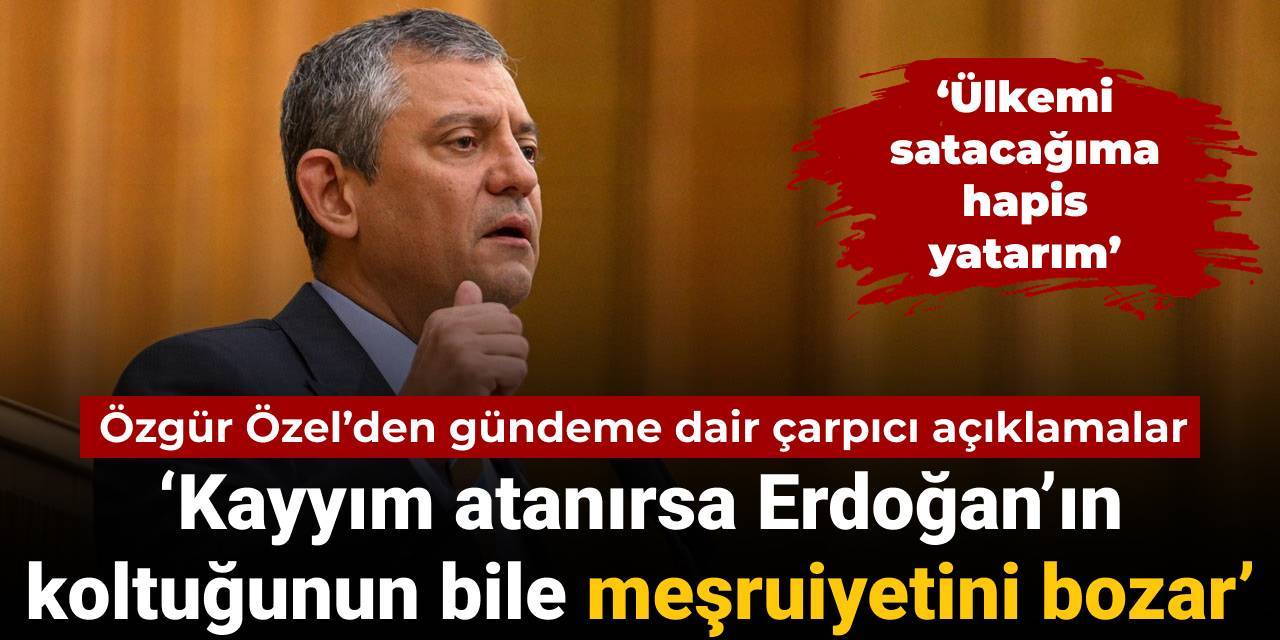 Özgür Özel’den gündeme dair çarpıcı açıklamalar: CHP’ye kayyım atanırsa Erdoğan’ın koltuğunun bile meşruiyeti bozulur
