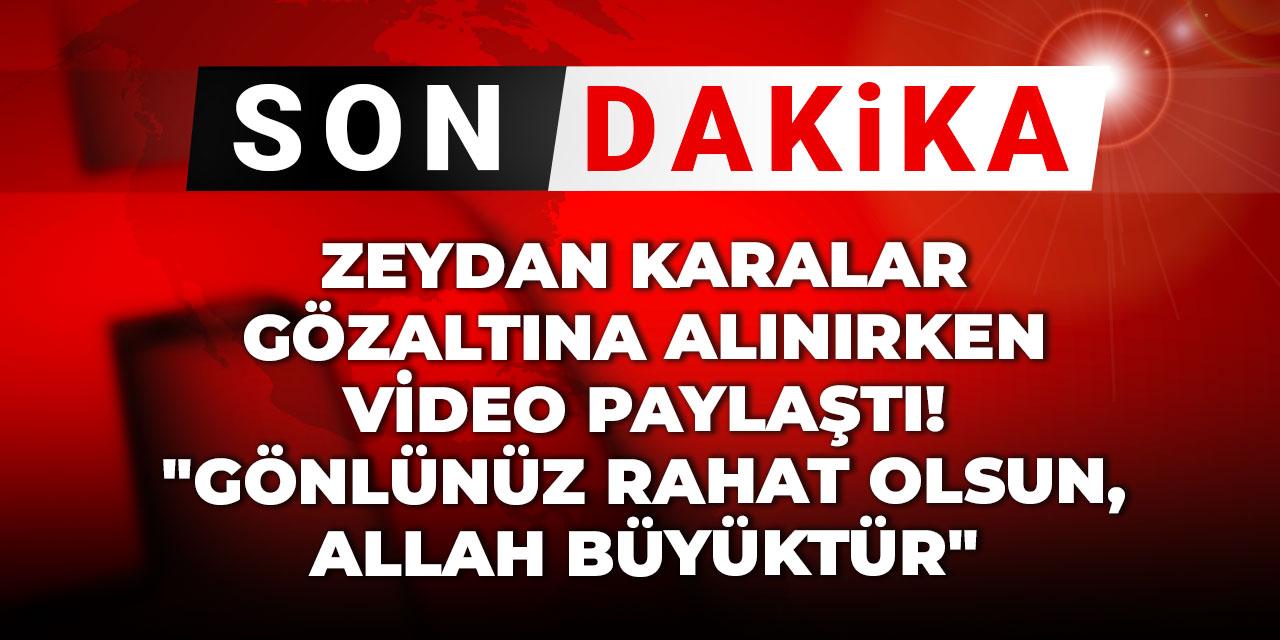 Son Dakika | Zeydan Karalar gözaltına alınırken video paylaştı! "Gönlünüz rahat olsun, Allah büyüktür"