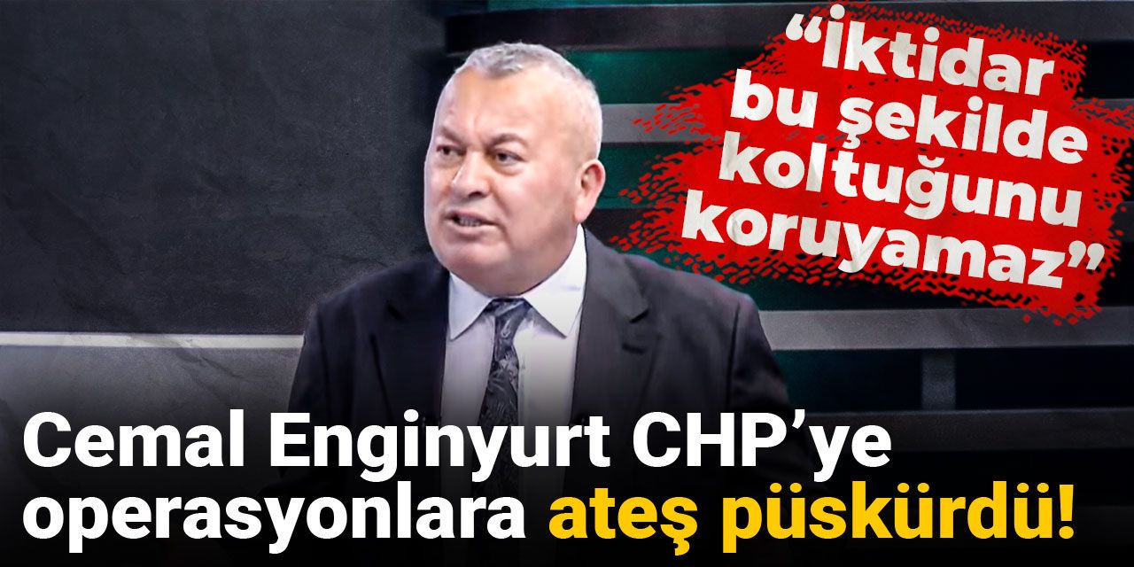 Cemal Enginyurt CHP’ye operasyonlara ateş püskürdü: İktidar bu şekilde koltuğunu koruyamaz