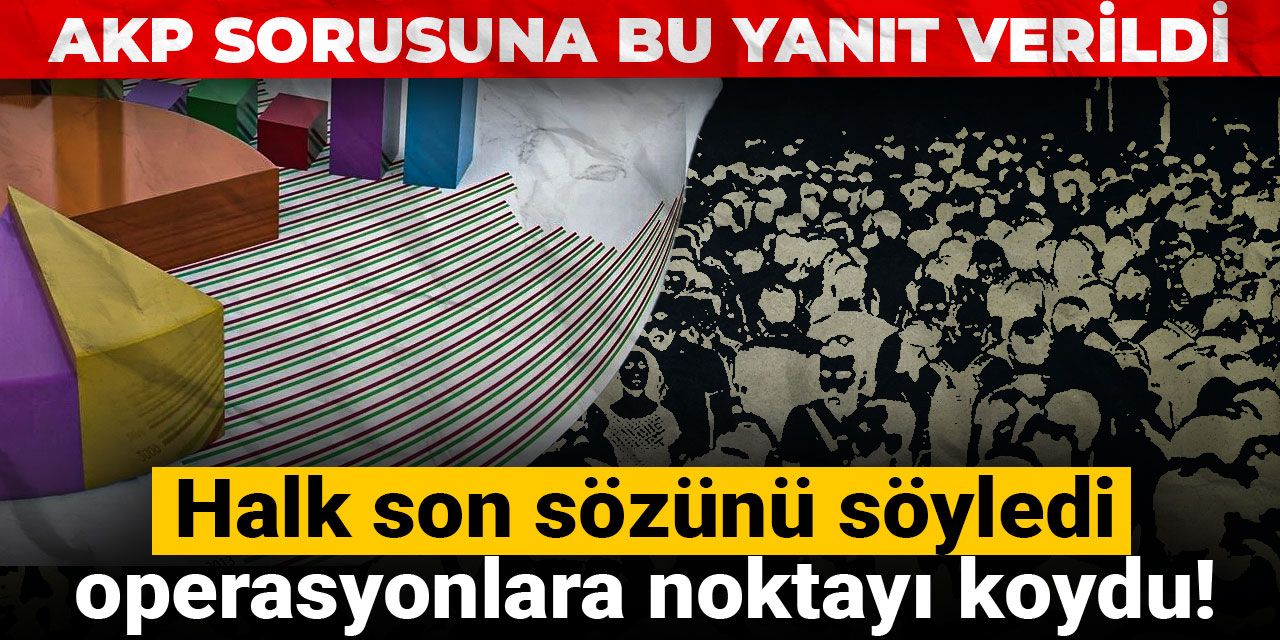 Halk son sözünü söyledi, operasyonlara noktayı koydu! AKP sorusuna bu yanıt verildi