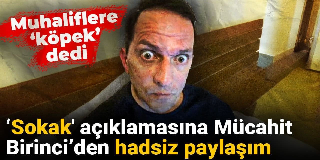 ‘Sokak' açıklamasına Mücahit Birinci’den hadsiz paylaşım: Muhaliflere ‘köpek’ dedi