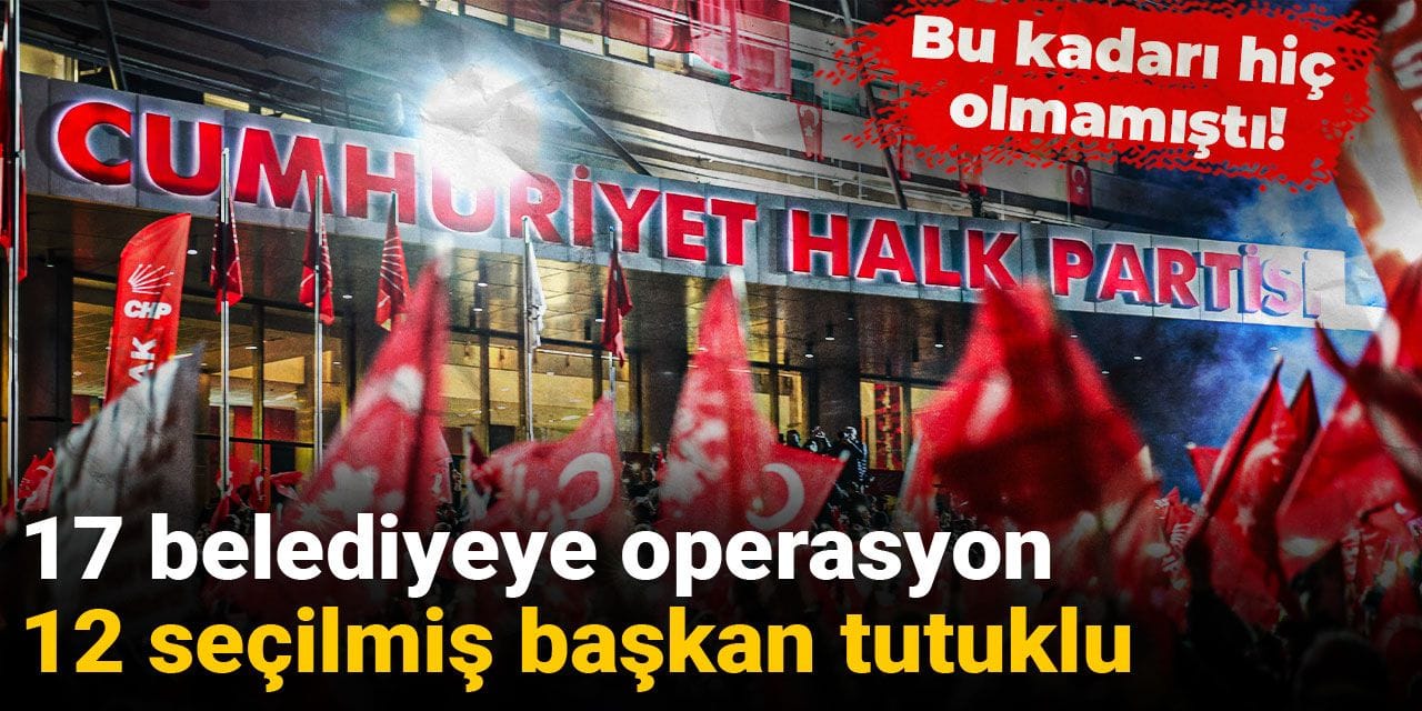 Bu kadarı hiç olmamıştı! 17 belediyeye operasyon, 12 seçilmiş başkan tutuklu