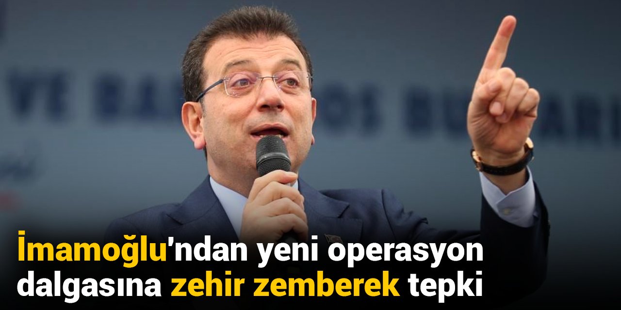 SON DAKİKA! İmamoğlu'ndan yeni operasyon dalgasına zehir zemberek tepki