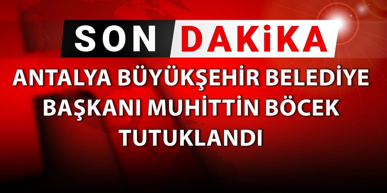 SON DAKİKA! Antalya Büyükşehir Belediye Başkanı Muhittin Böcek tutuklandı