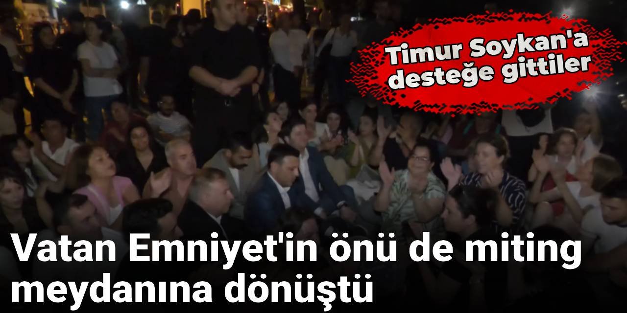 Timur Soykan'a desteğe gittiler: Vatan Emniyet'in önü de miting meydanına dönüştü