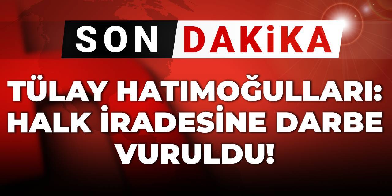Son dakika... Tülay Hatimoğulları: Halk iradesine darbe vuruldu!