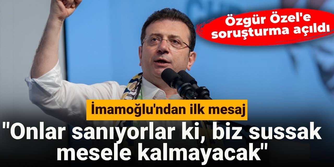 Özgür Özel'e soruşturma açıldı: Ekrem İmamoğlu'ndan ilk mesaj