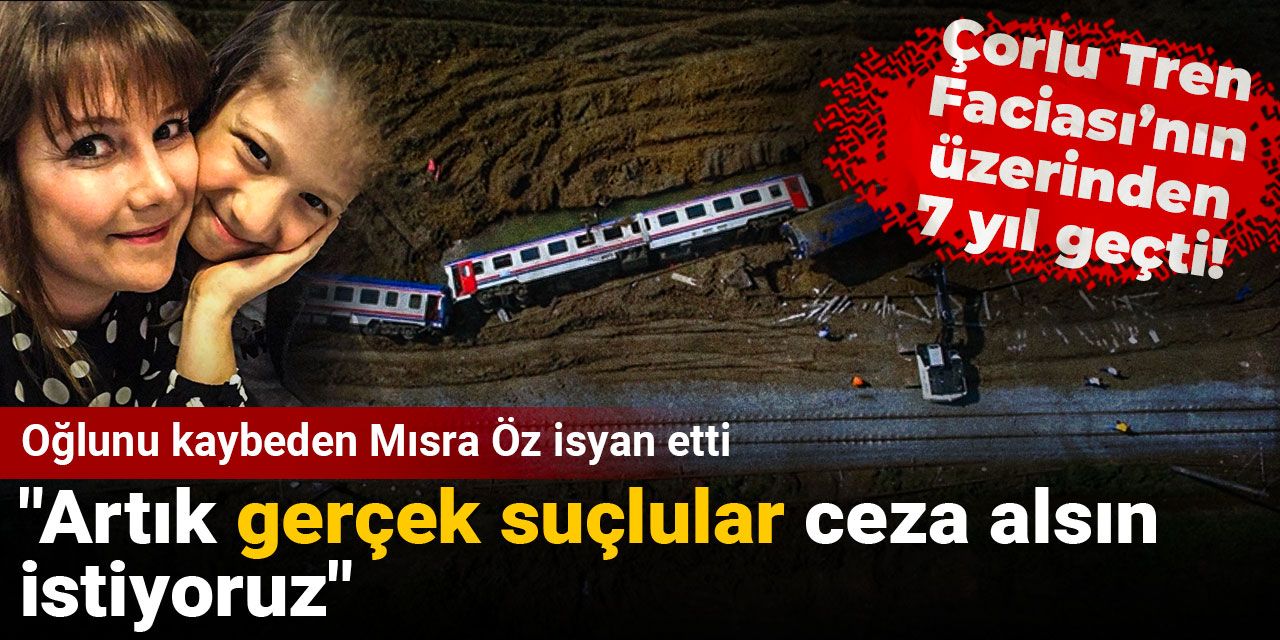Çorlu Tren Faciası’nda oğlunu kaybeden Mısra Öz isyan etti: Artık gerçek suçlular ceza alsın istiyoruz