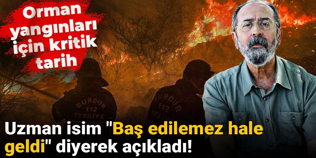Orman yangınları için kritik tarih! Uzman isim "Baş edilemez hale geldi" diyerek açıkladı