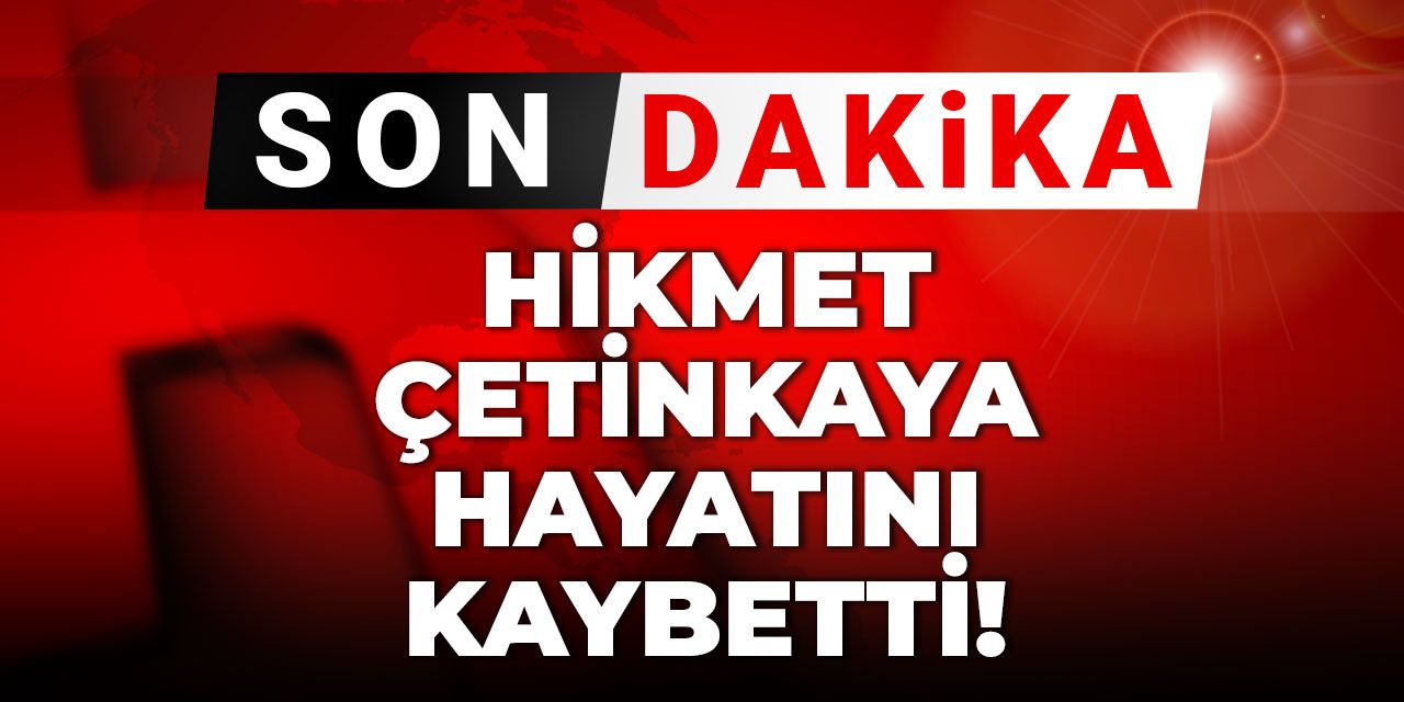 Gazeteci Hikmet Çetinkaya hayatını kaybetti