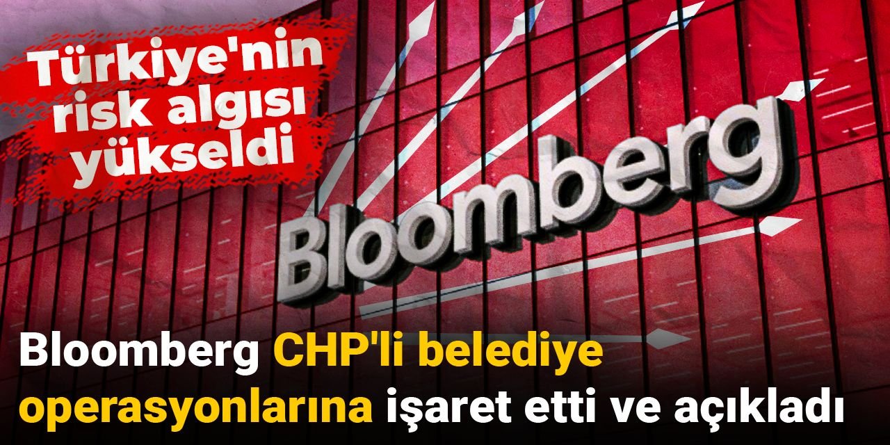 Bloomberg CHP'li belediye operasyonlarına işaret etti ve açıkladı: Türkiye'nin risk algısı yükseldi