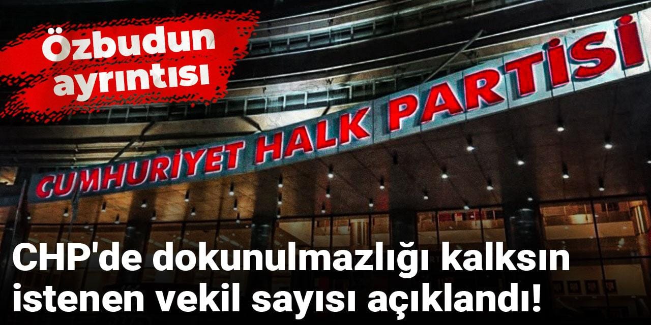 CHP'de dokunulmazlığı kalksın istenen vekil sayısı açıklandı! Özbudun ayrıntısı