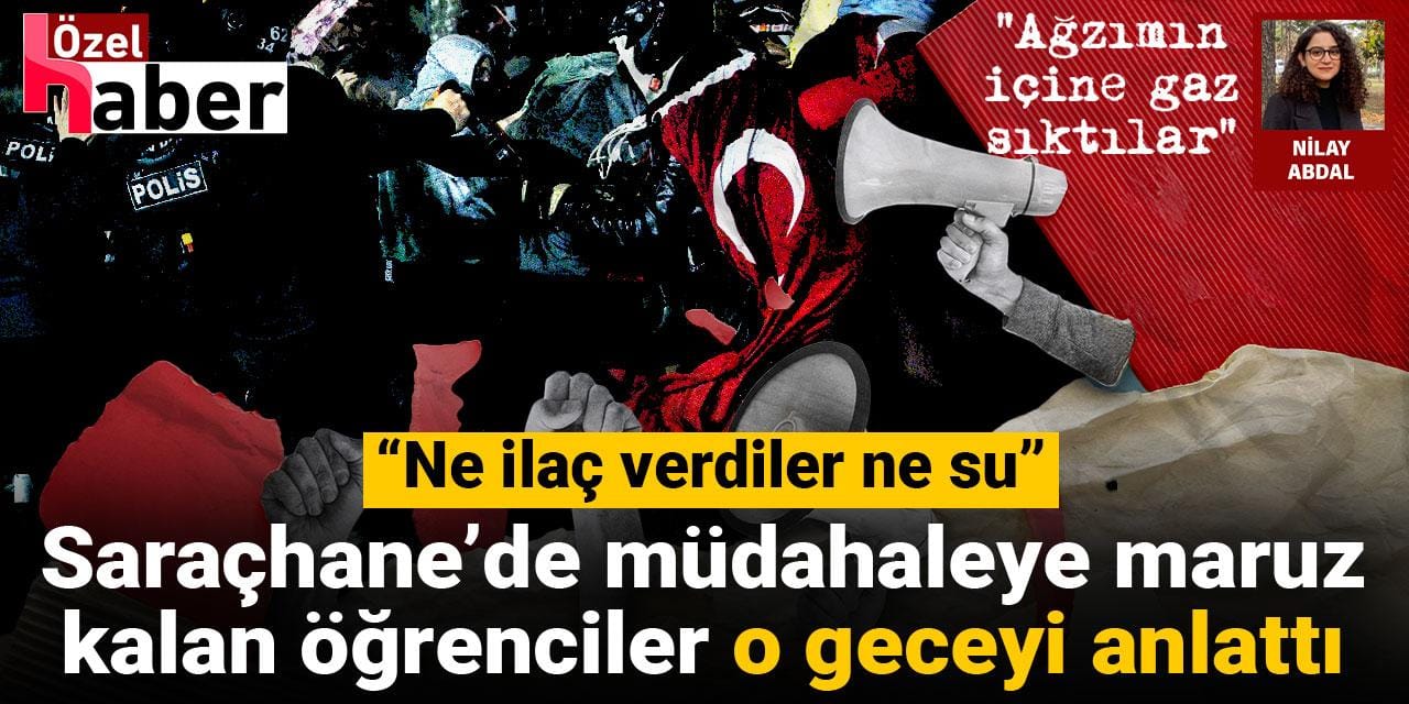 Saraçhane’de müdahaleye maruz kalan öğrenciler o geceyi anlattı: Ne ilaç verdiler ne su